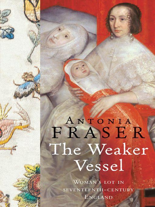 The Weaker Vessel: Woman's Lot in Seventeenth-Century England