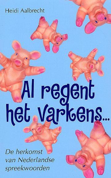 Al regent het varkens…: De herkomst van Nederlandse spreekwoorden