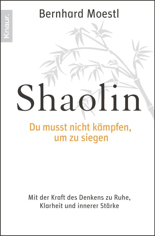 Shaolin - Du musst nicht kämpfen, um zu siegen!: Mit der Kraft des Denkens zu Ruhe, Klarheit und innerer Stärke