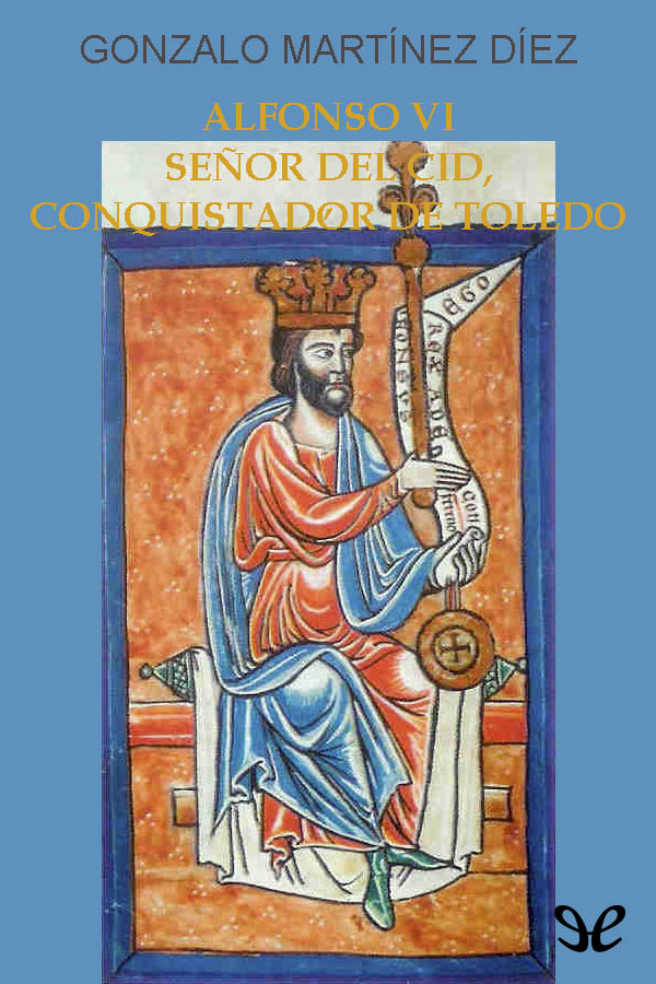 Alfonso VI, señor del Cid, conquistador de Toledo