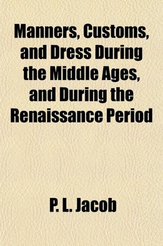 Manners, Customs, and Dress During the Middle Ages, and During the Renaissance Period