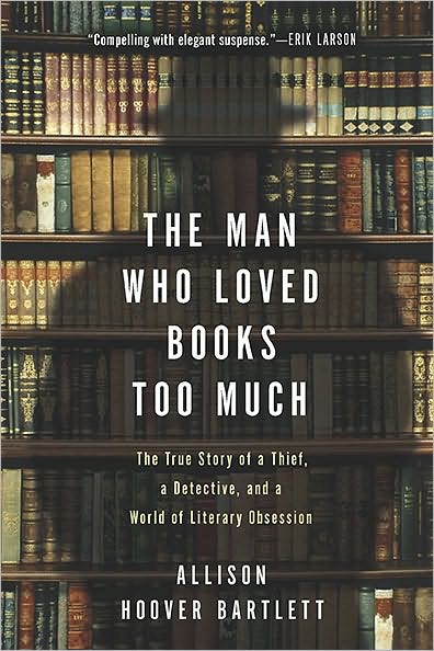 The Man Who Loved Books Too Much: The True Story of a Thief, a Detective, and a World of Literary Obsession