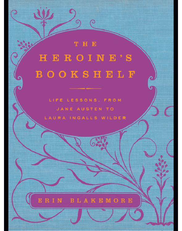 The Heroine's Bookshelf: Life Lessons, from Jane Austen to Laura Ingalls Wilder