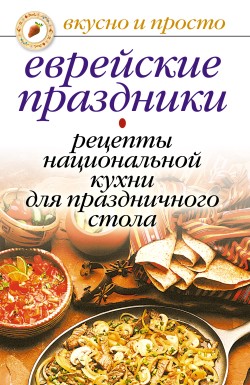 Еврейские праздники. Рецепты национальной кухни для праздничного стола