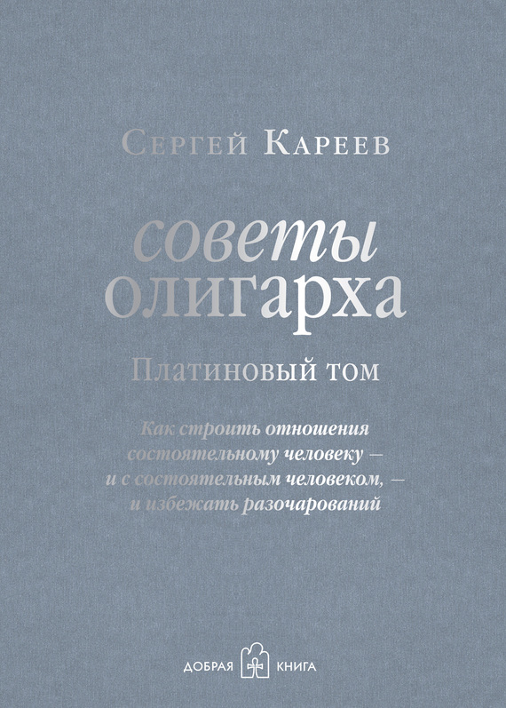 Советы олигарха. Как строить отношения состоятельному человеку – и с состоятельным человеком, – и избежать разочарований. Платиновый том