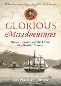 Glorious Misadventures: Nikolai Rezanov and the Dream of a Russian America