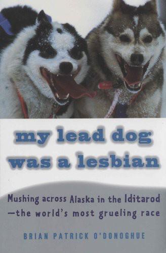 My Lead Dog Was a Lesbian: Mushing Across Alaska in the Iditarod--The World's Most Grueling Race